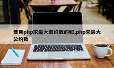 使用php求最大奇约数的和,php求最大公约数
