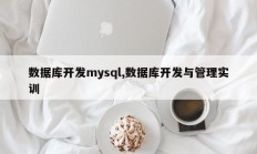 数据库开发mysql,数据库开发与管理实训