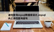 递归查询mysql数据库设计,mysql向上递归查询语句