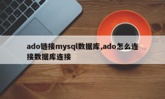 ado链接mysql数据库,ado怎么连接数据库连接