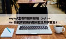 mysql查看数据库报错（sql server数据库提供的错误信息如何查看）