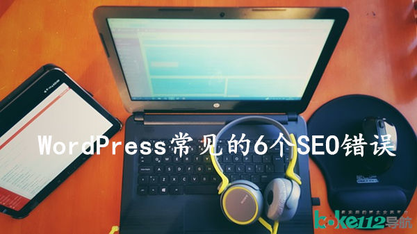 WordPress站点SEO优化技巧：请避开6个常见错误