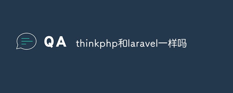 thinkphp和laravel一样吗？答案是：完全不一样
