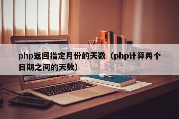 php返回指定月份的天数(php计算两个日期之间的天数)