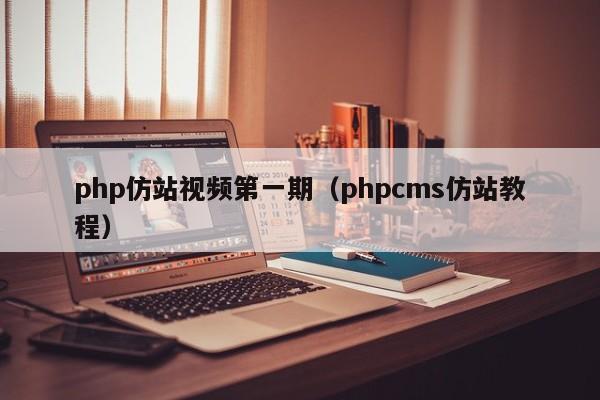 php仿站视频第一期(phpcms仿站教程)