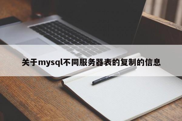 关于mysql不同服务器表的复制的信息