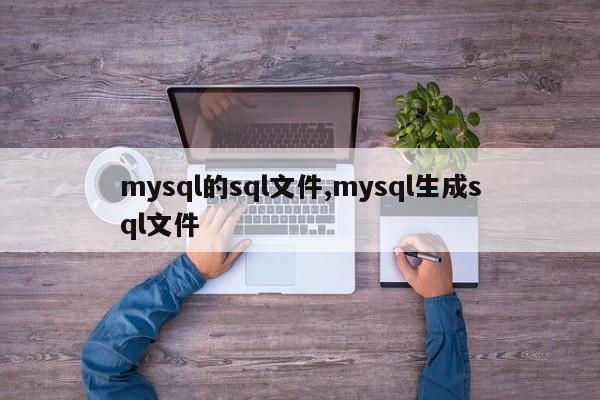mysql的sql文件,mysql生成sql文件