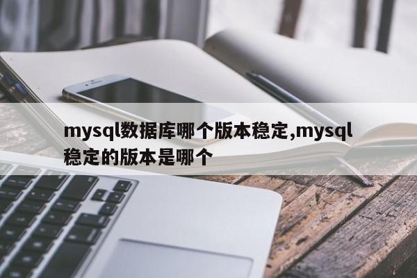 mysql数据库哪个版本稳定,mysql稳定的版本是哪个