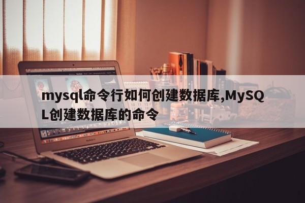 mysql命令行如何创建数据库,MySQL创建数据库的命令