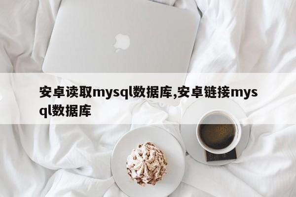 安卓读取mysql数据库,安卓链接mysql数据库