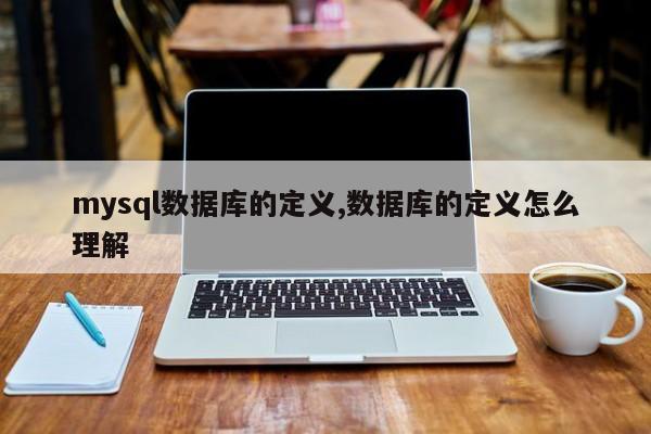 mysql数据库的定义,数据库的定义怎么理解