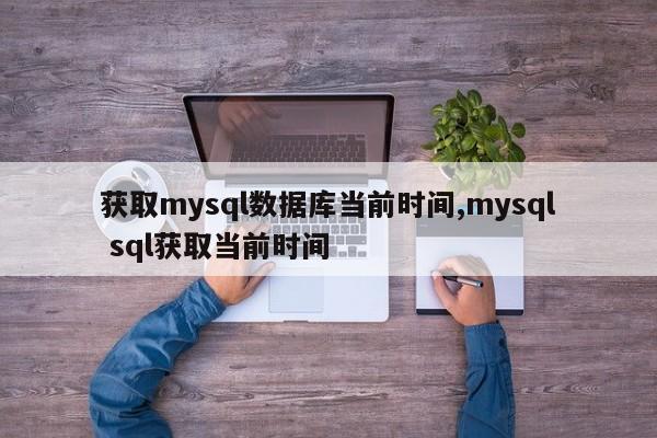 获取mysql数据库当前时间,mysql sql获取当前时间