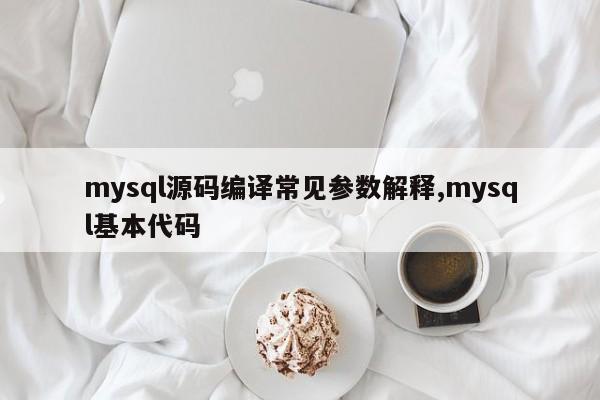 mysql源码编译常见参数解释,mysql基本代码