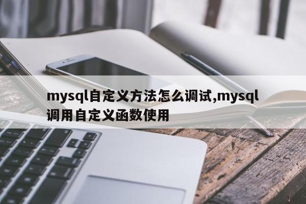 mysql自定义方法怎么调试,mysql调用自定义函数使用
