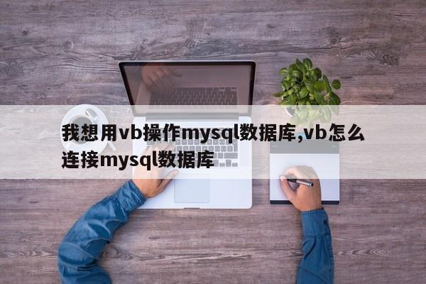 我想用vb操作mysql数据库,vb怎么连接mysql数据库