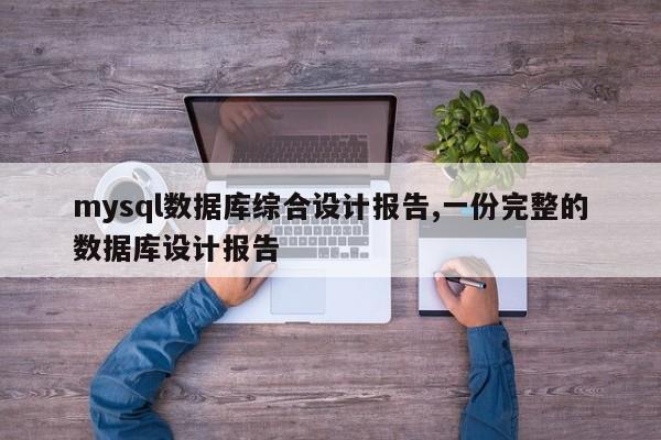 mysql数据库综合设计报告,一份完整的数据库设计报告