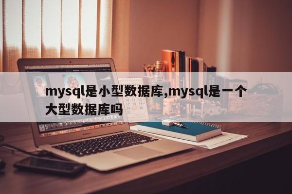 mysql是小型数据库,mysql是一个大型数据库吗