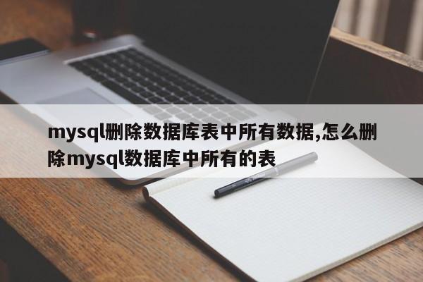mysql删除数据库表中所有数据,怎么删除mysql数据库中所有的表