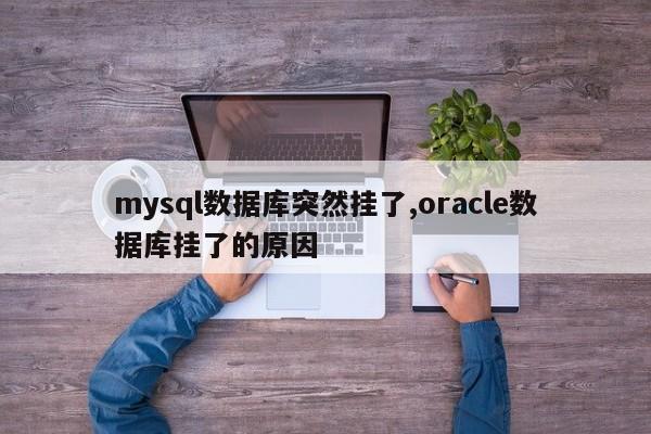 mysql数据库突然挂了,oracle数据库挂了的原因
