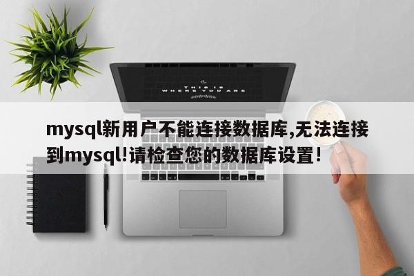 mysql新用户不能连接数据库,无法连接到mysql!请检查您的数据库设置!