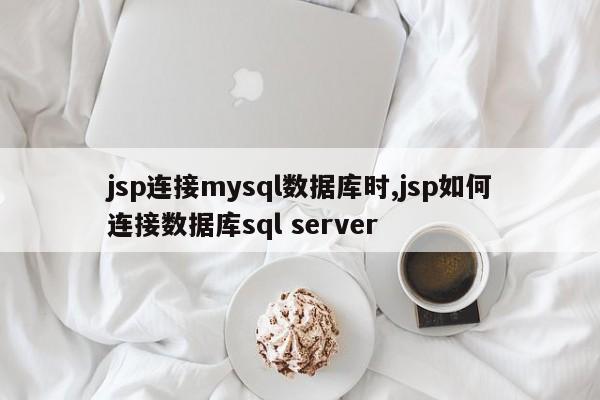 jsp连接mysql数据库时,jsp如何连接数据库sql server