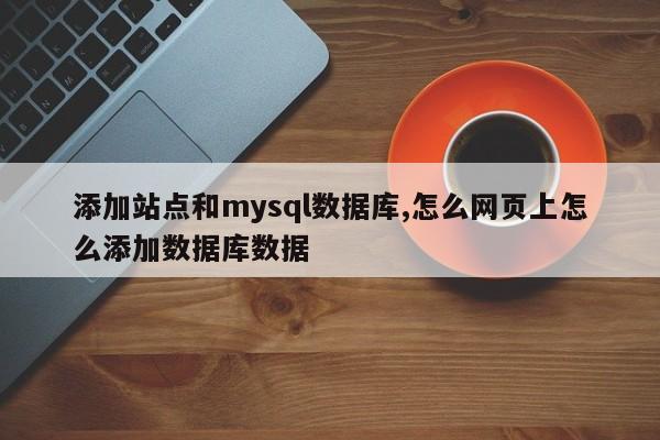 添加站点和mysql数据库,怎么网页上怎么添加数据库数据