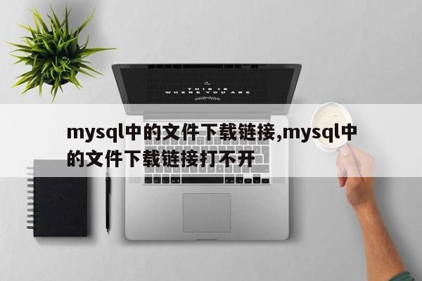 mysql中的文件下载链接,mysql中的文件下载链接打不开