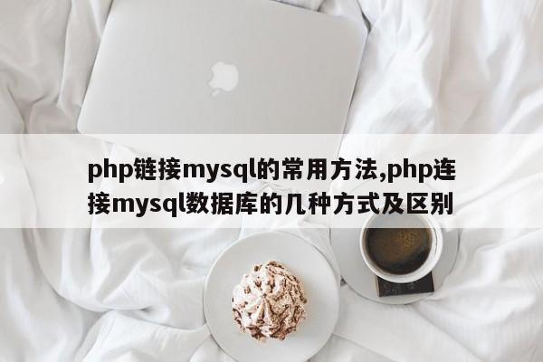 php链接mysql的常用方法,php连接mysql数据库的几种方式及区别