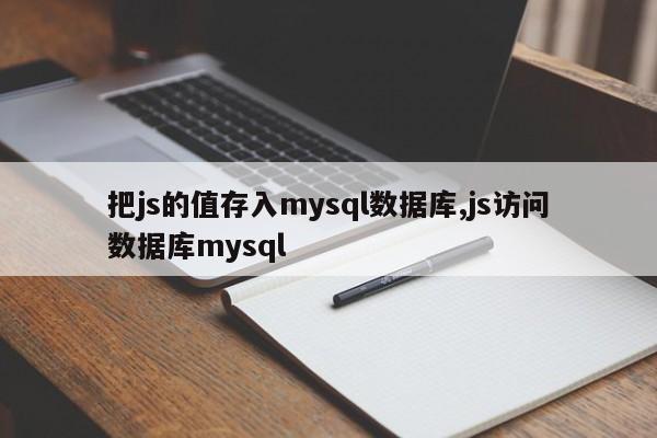 把js的值存入mysql数据库,js访问数据库mysql