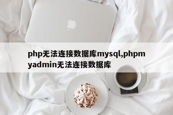 php无法连接数据库mysql,phpmyadmin无法连接数据库