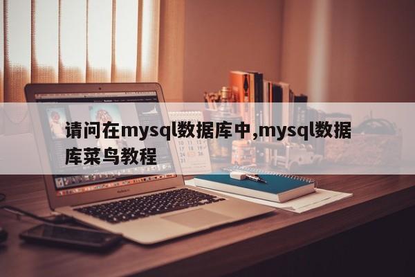 请问在mysql数据库中,mysql数据库菜鸟教程