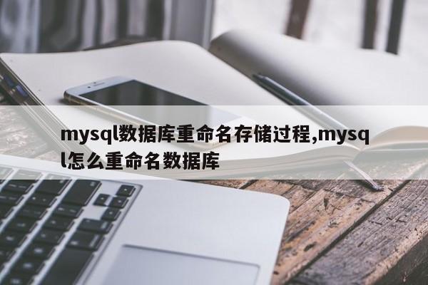mysql数据库重命名存储过程,mysql怎么重命名数据库