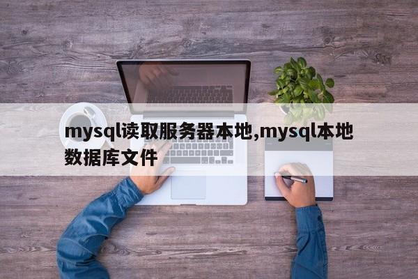 mysql读取服务器本地,mysql本地数据库文件