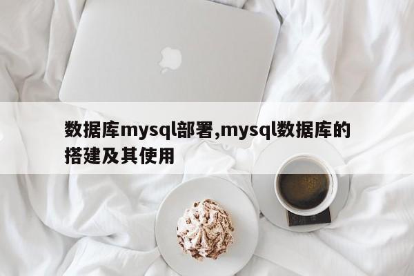 数据库mysql部署,mysql数据库的搭建及其使用