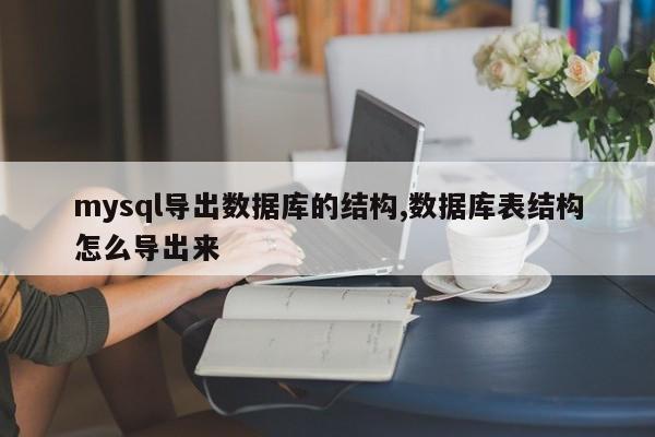mysql导出数据库的结构,数据库表结构怎么导出来