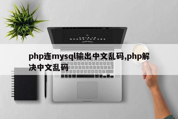php连mysql输出中文乱码,php解决中文乱码