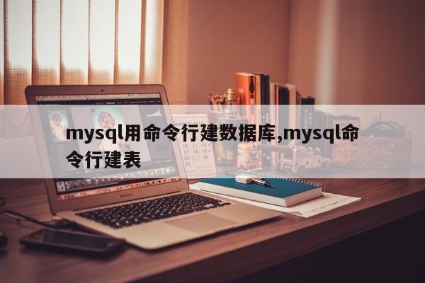 mysql用命令行建数据库,mysql命令行建表