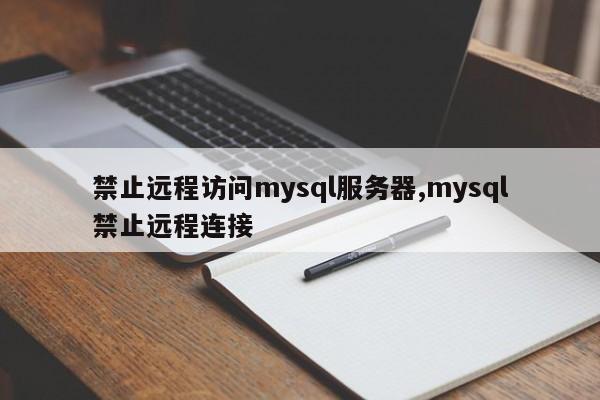 禁止远程访问mysql服务器,mysql禁止远程连接