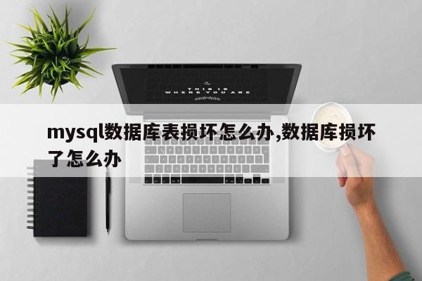 mysql数据库表损坏怎么办,数据库损坏了怎么办