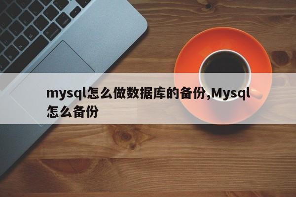 mysql怎么做数据库的备份,Mysql怎么备份
