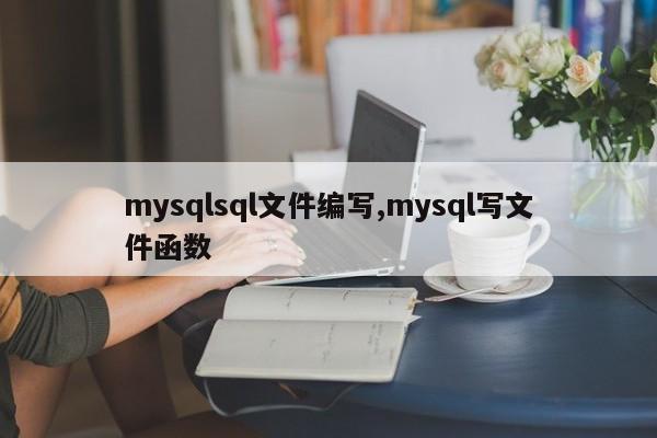 mysqlsql文件编写,mysql写文件函数