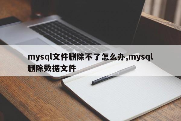mysql文件删除不了怎么办,mysql删除数据文件