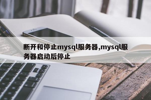 断开和停止mysql服务器,mysql服务器启动后停止