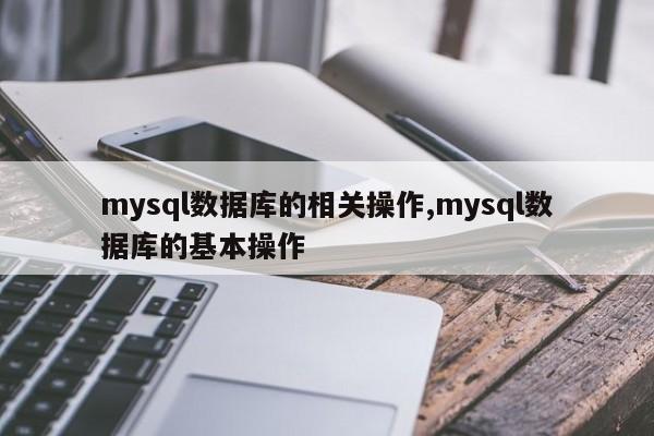 mysql数据库的相关操作,mysql数据库的基本操作