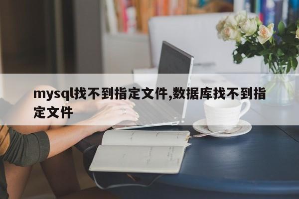 mysql找不到指定文件,数据库找不到指定文件