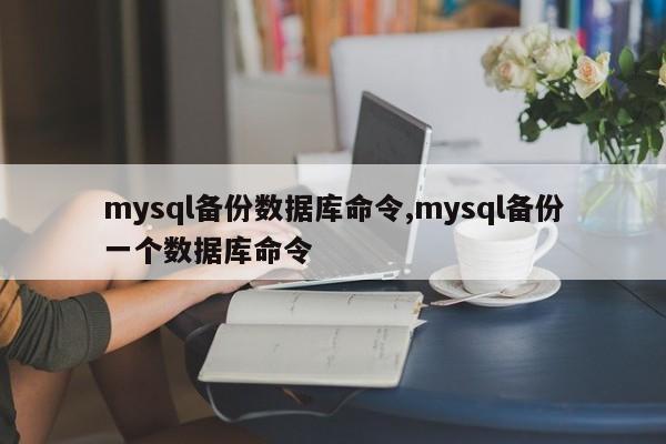 mysql备份数据库命令,mysql备份一个数据库命令