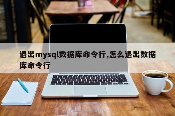 退出mysql数据库命令行,怎么退出数据库命令行