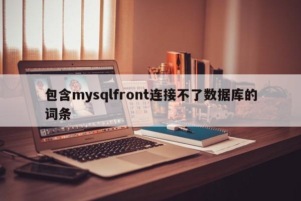 包含mysqlfront连接不了数据库的词条