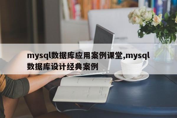 mysql数据库应用案例课堂,mysql数据库设计经典案例