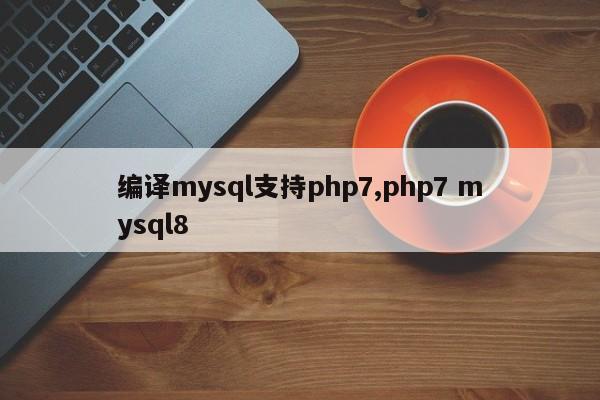 编译mysql支持php7,php7 mysql8
